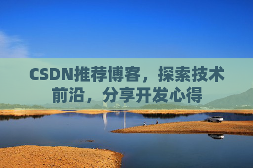 CSDN推荐博客，探索技术前沿，分享开发心得