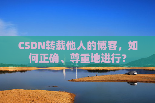 CSDN转载他人的博客，如何正确、尊重地进行？