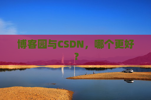 博客园与CSDN，哪个更好？