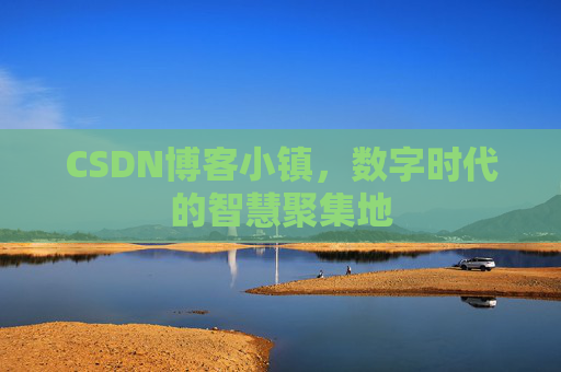 CSDN博客小镇，数字时代的智慧聚集地