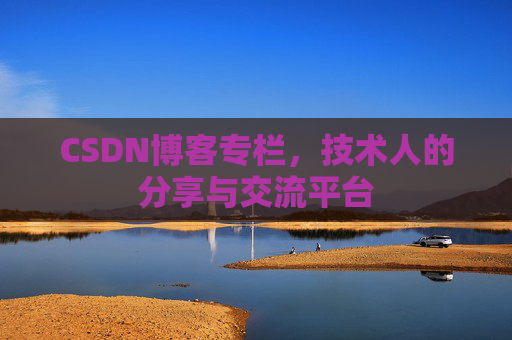 CSDN博客专栏，技术人的分享与交流平台