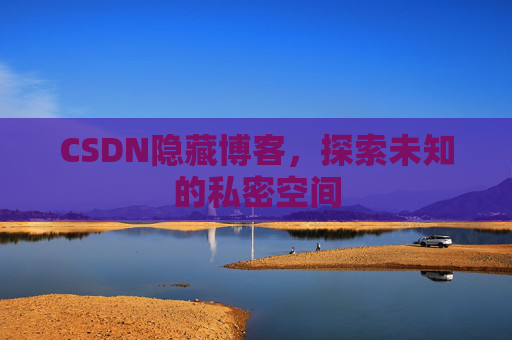 CSDN隐藏博客,探索未知的私密空间 CSDN隐藏博客,探索未知的私密空间